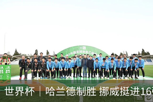 世界杯｜哈兰德制胜 挪威挺进16强将战巴西