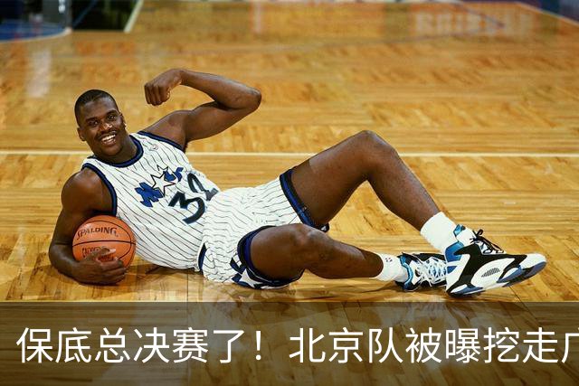 保底总决赛了！北京队被曝挖走广东冠军功臣，朱芳雨惨遭重大打击