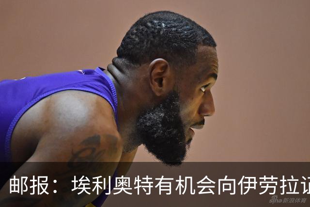 邮报：埃利奥特有机会向伊劳拉证明自己，小基耶萨未来仍存变数