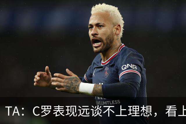 TA：C罗表现远谈不上理想，看上去是41岁的人在努力对抗时间